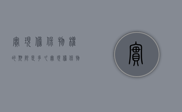 实现担保物权的期限是多久？（实现担保物权法条）