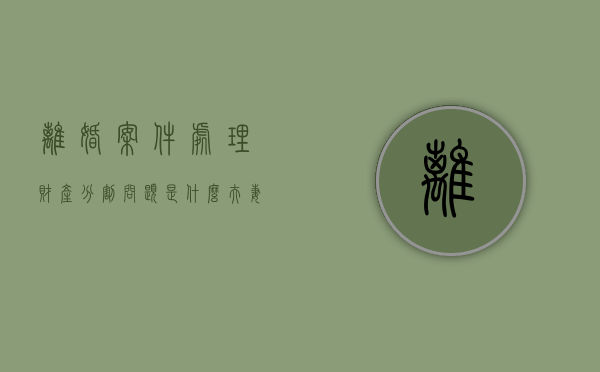 离婚案件处理财产分割问题是什么？（夫妻离婚走法律程序分割财产会有哪些）