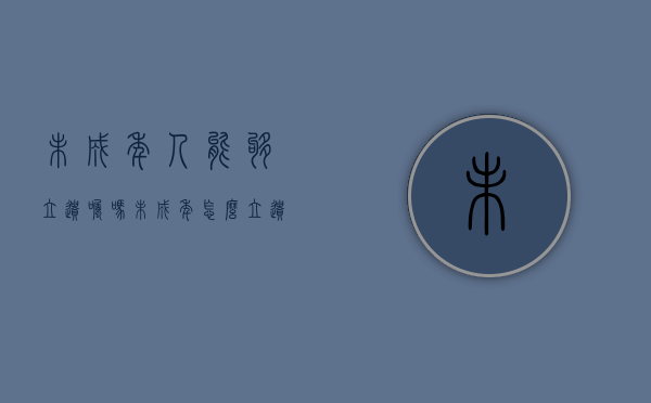 未成年人能够立遗嘱吗（未成年怎么立遗嘱）