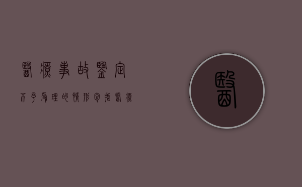 医疗事故鉴定不予受理的情形包括（医疗事故鉴定不予受理的情形有）