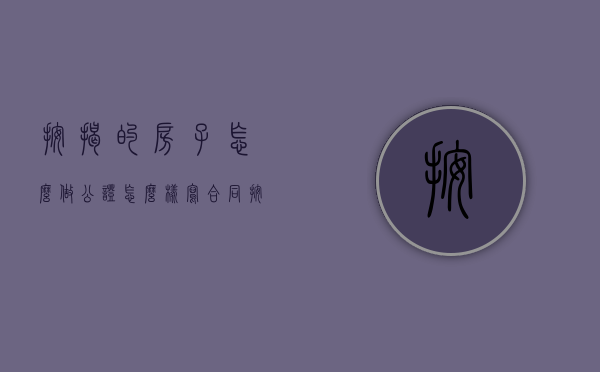 按揭的房子怎么做公证怎么样写合同（按揭的房子怎么做公证）