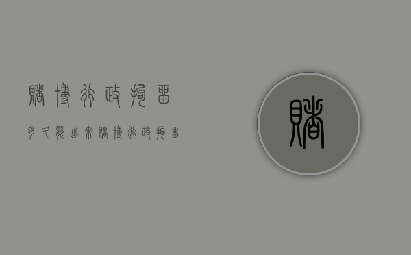 赌博行政拘留多久能出来（赌博行政拘留多久会消除案底）