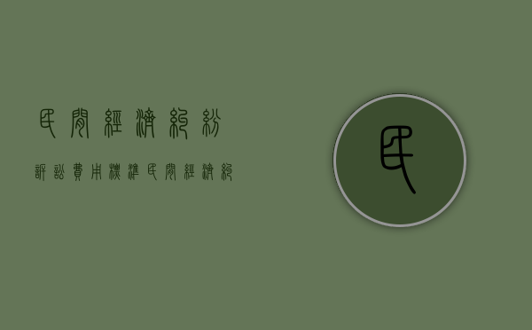 民间经济纠纷诉讼费用标准（民间经济纠纷怎么起诉）