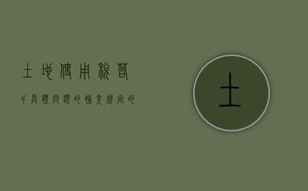 土地使用税若干具体问题的补充规定的具体内容是怎样的（土地使用税补缴说明）