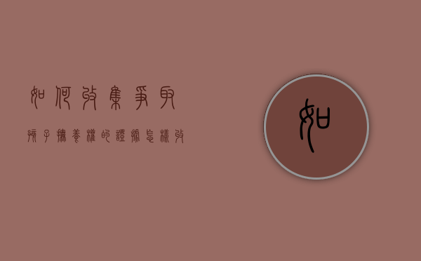 如何收集争取孩子抚养权的证据（怎样收集证据是自己照顾孩子）