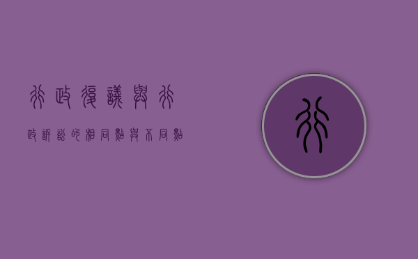 行政复议与行政诉讼的相同点与不同点（行政复议和行政诉讼的共同之处）