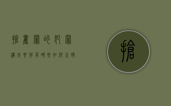 抢夺罪的犯罪构成要件有哪些如何正确认定抢夺罪（抢夺罪的定义是什么）