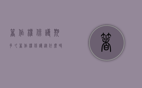 著作权保护期多久（著作权保护从什么时候开始?保护期是多少年）