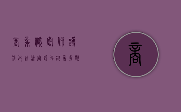 商业秘密保护涉及法律问题分析（商业秘密保护的重要性）