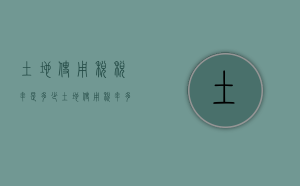土地使用税税率是多少?（土地使用税率多少）