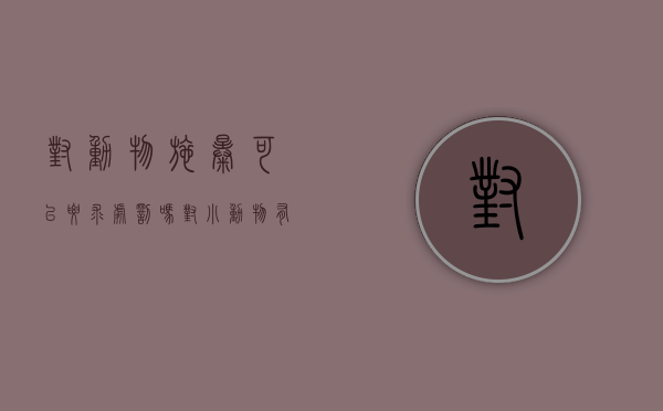 对动物施暴可以要求处罚吗（对小动物有暴力倾向的人）