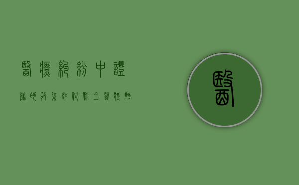 医疗纠纷中证据的收集如何保全（医疗纠纷证据清单范文）
