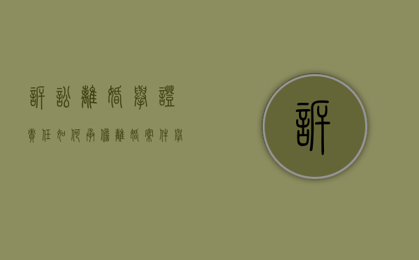 诉讼离婚举证责任如何承担（离婚案件举证）