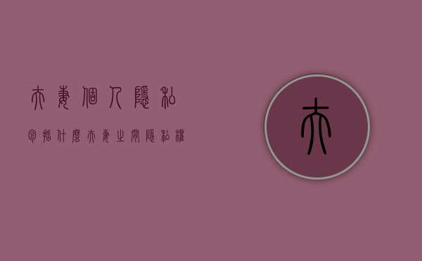 夫妻个人隐私包括什么（夫妻之间隐私权包括哪些内容）