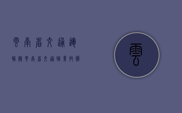 云南省交通运输厅（云南省交通职业技术学院）