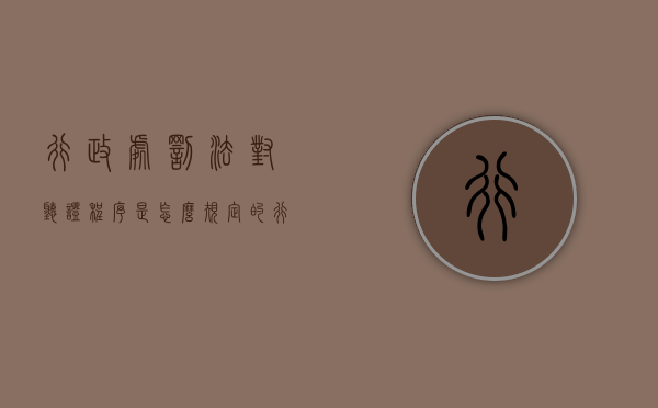 行政处罚法对听证程序是怎么规定的（行政处罚法中的听证程序）