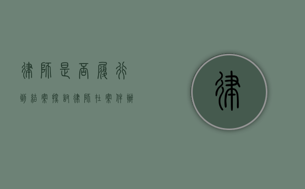 律师是否履行到结案？探讨律师在案件办理中的责任与义务