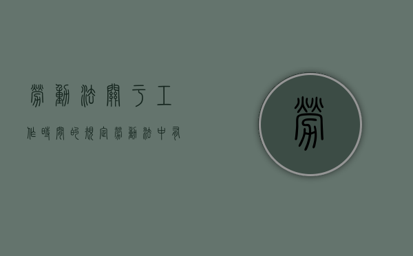 劳动法关于工作时间的规定（劳动法中有关工作时间和休息的规定）