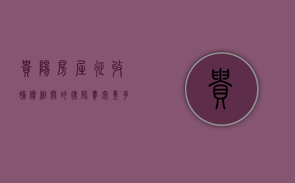 贵阳房屋征收补偿相关的律师费究竟多少？