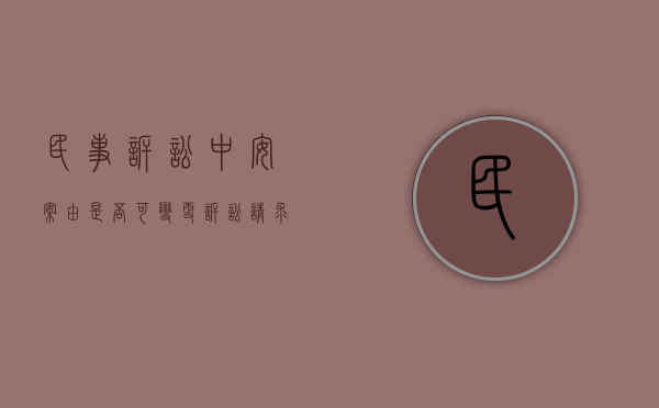 民事诉讼中安案由是否可变更诉讼请求的规定（民事诉讼中安案由是否可变更诉讼请求权）