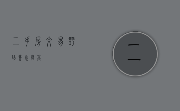 二手房交易评估费怎么算？