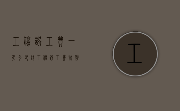 工伤误工费一天多少钱（工伤误工费赔偿标准2020多少钱一天?）