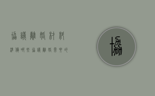协议离婚材料准备哪些（协议离婚需要什么手续及证件2021）
