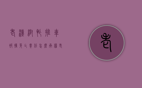 老汉帮忙推车被撞身亡责任怎么承担（老头车坏了,让人帮忙推车怎么办）