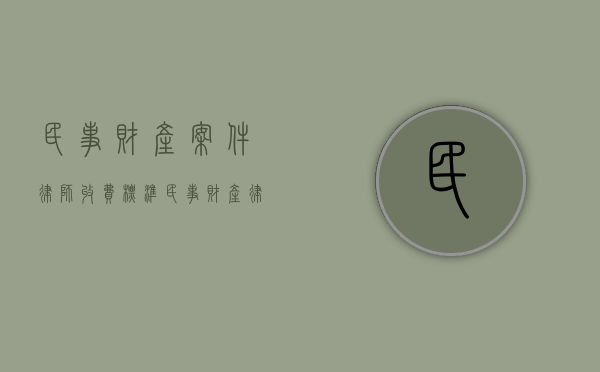民事财产案件律师收费标准（民事财产律师费用）