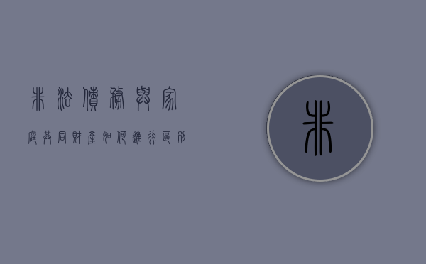 非法债务与家庭共同财产如何进行区别（非法债务的认定 刑法）