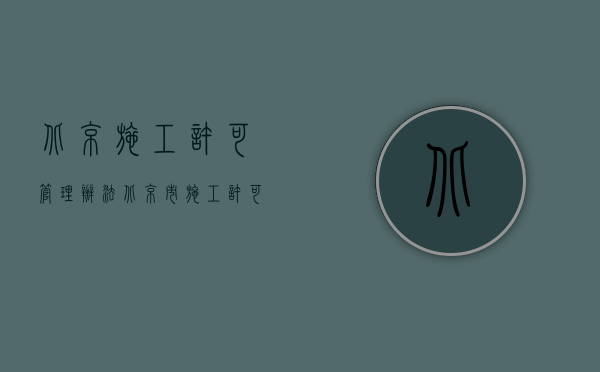北京施工许可管理办法（北京市施工许可证管理办法）