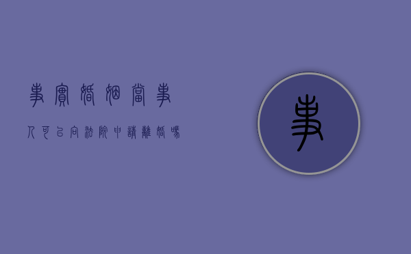 事实婚姻当事人可以向法院申请离婚吗（事实婚姻起诉到法院的范文）