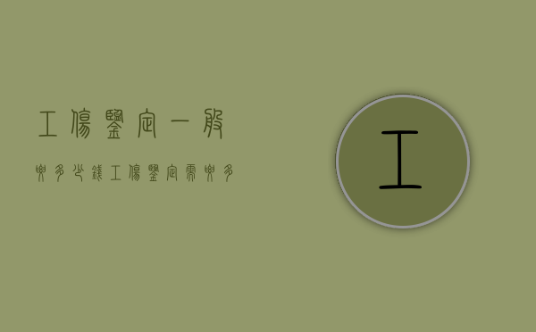 工伤鉴定一般要多少钱（工伤鉴定需要多少费用）