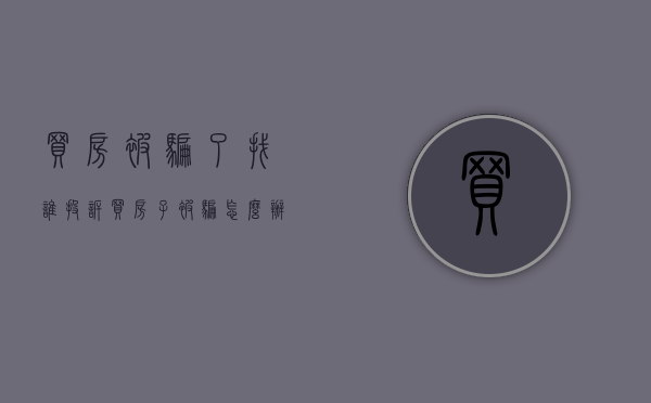 买房被骗了找谁投诉（买房子被骗怎么办）
