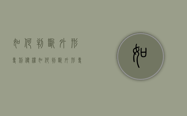 如何判断外形专利侵权（如何判断外形专利侵权）