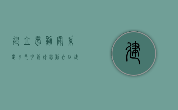 建立劳动关系是不是要签订劳动合同（建立劳动关系交社保）