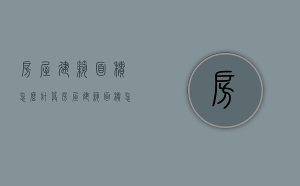 房屋建筑面积怎么计算？（房屋建筑面积怎么计算出来的）
