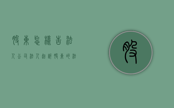 股东怎样告法人（公司法人起诉股东的法律规定是什么）