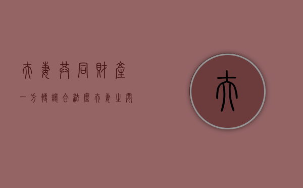 夫妻共同财产一方转让合法么（夫妻之间转让财产）