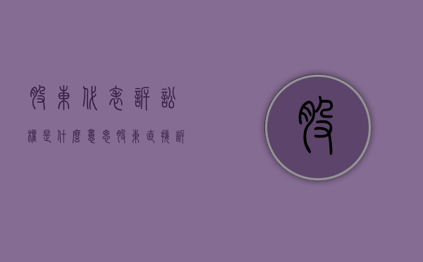 股东代表诉讼权是什么意思（股东直接诉讼权）