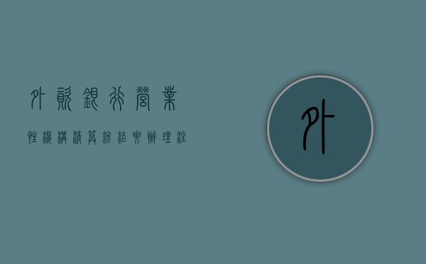 外资银行营业性机构清算终结要办理注销吗（外资银行营业性机构清算终结要办理注销吗为什么）