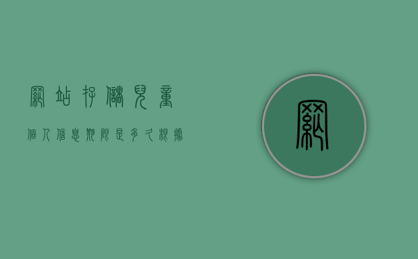 网站存储儿童个人信息期限是多久（根据儿童个人信息网络保护规定）