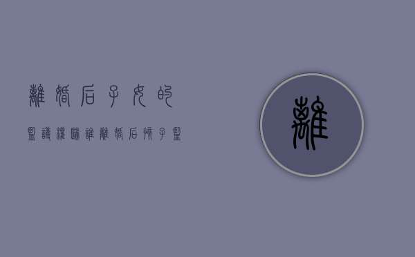 离婚后子女的监护权归谁（离婚后孩子监护权的法律规定）