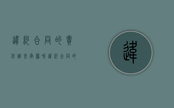 违约合同的责任谁来承担呢（违约合同的责任谁来承担法律规定）