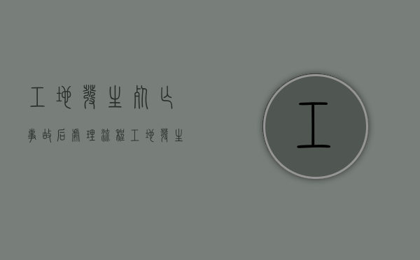工地发生死亡事故后处理流程（工地发生死亡事故谁负主要责任）