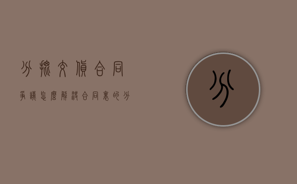 分批交货合同争议怎么解决（合同里的分批次交货怎么写的）
