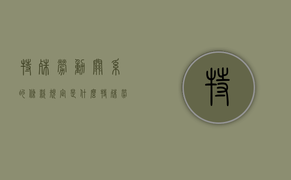 特殊劳动关系的条款规定是什么？（特殊劳动关系有哪些种类）