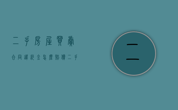 二手房屋买卖合同违约金怎么赔偿（二手房屋买卖合同违约金怎么赔付）