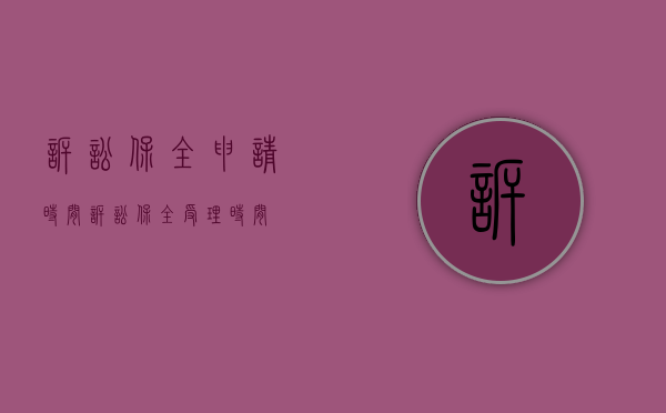 诉讼保全申请时间（诉讼保全受理时间）