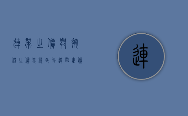 连带之债与按份之债怎样区分(连带之债的内外效力) 连带之债与按份之债怎样区分(连带之债的内外效力)